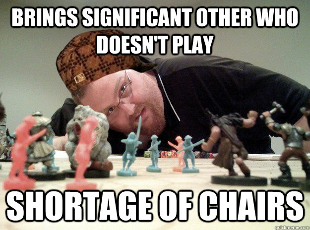 brings significant other who doesn't play shortage of chairs - brings significant other who doesn't play shortage of chairs  Scumbag Dungeons and Dragons Player