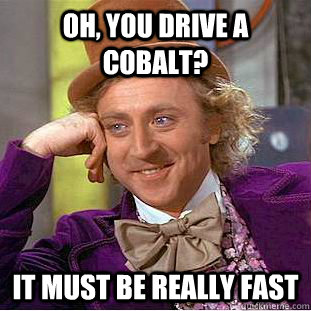 Oh, you drive a cobalt? it must be really fast - Oh, you drive a cobalt? it must be really fast  Condescending Wonka
