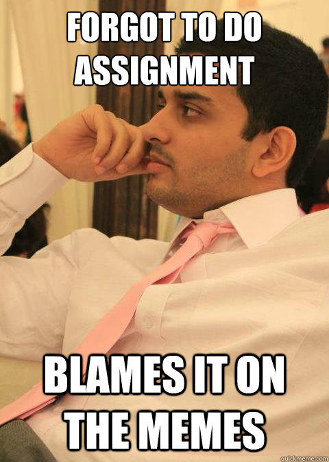 forgot to do assignment blames it on the memes - forgot to do assignment blames it on the memes  Misc