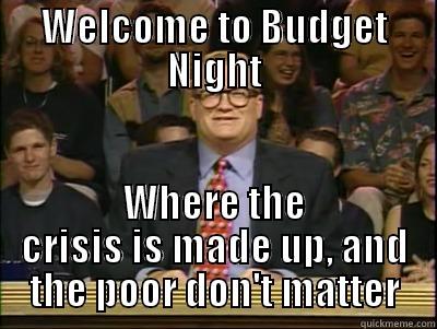 WELCOME TO BUDGET NIGHT WHERE THE CRISIS IS MADE UP, AND THE POOR DON'T MATTER Its time to play drew carey