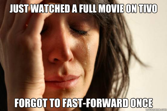 Just watched a full movie on TiVo forgot to fast-forward once  First World Problems