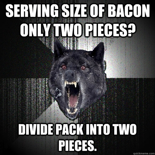 serving size of bacon only two pieces? divide pack into two pieces.  Insanity Wolf