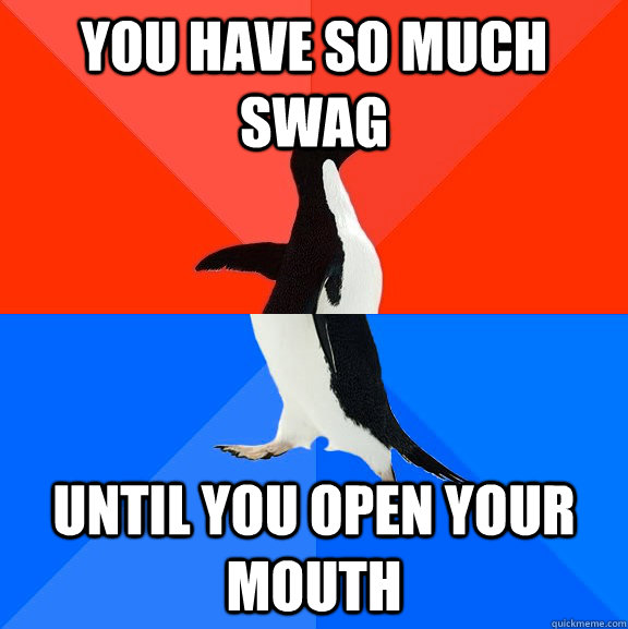You have so much swag until you open your mouth  Socially Awesome Awkward Penguin