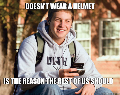 doesn't wear a helmet Is the reason the rest of us should - doesn't wear a helmet Is the reason the rest of us should  College Freshman