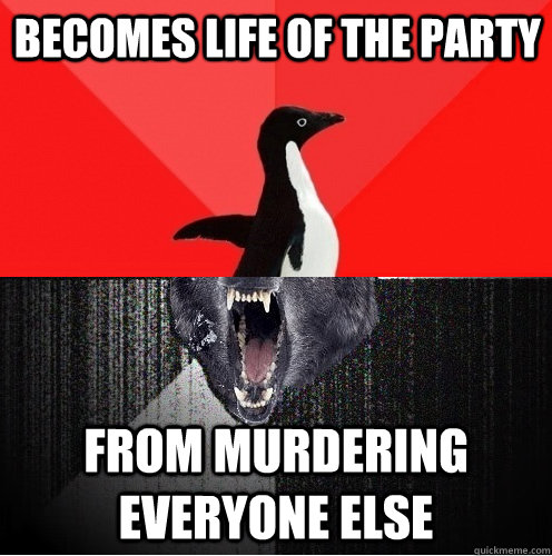 Becomes Life of the party From Murdering everyone else  Socially Awesome Insanity Wolf