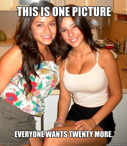 Everyone wants twenty more. This is one picture  