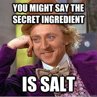 you might say the secret ingredient is salt  Creepy Wonka