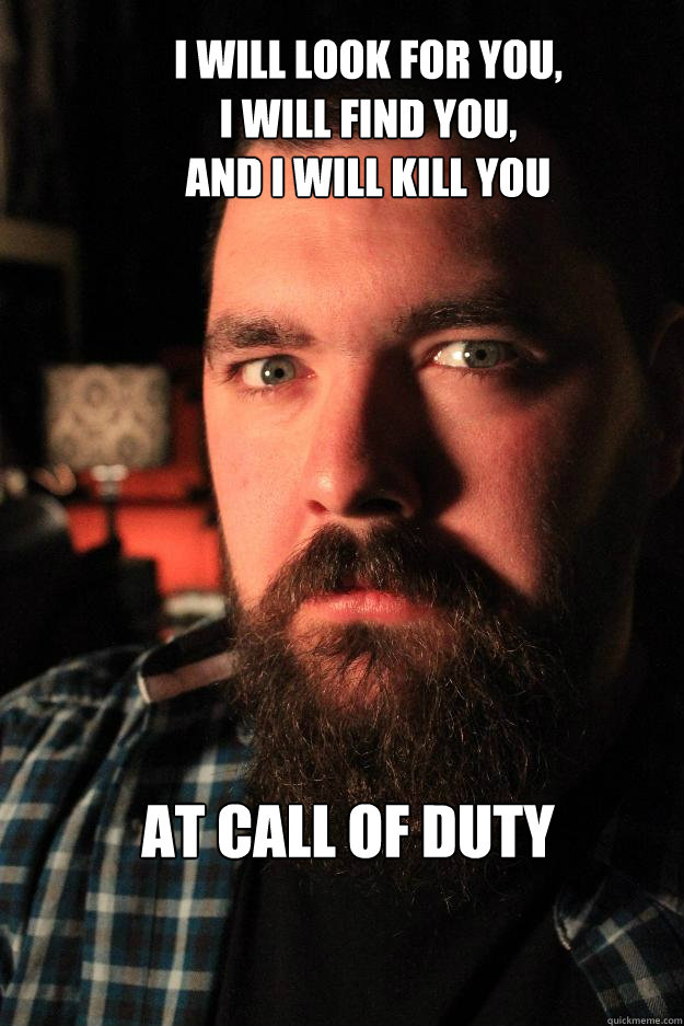 i will look for you, 
i will find you, 
and i will kill you at call of duty  Dating Site Murderer