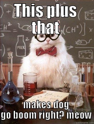 THIS PLUS THAT MAKES DOG GO BOOM RIGHT? MEOW Chemistry Cat