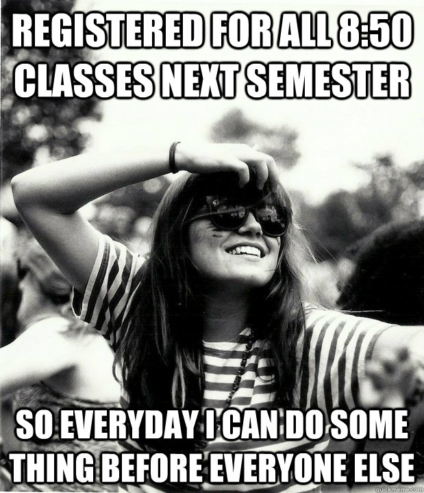 Registered for all 8:50 classes next semester so Everyday I can do some thing before everyone else  Georgetown Hipster