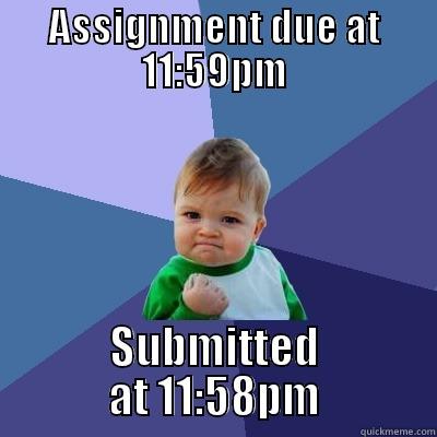 ASSIGNMENT DUE AT 11:59PM SUBMITTED AT 11:58PM Success Kid