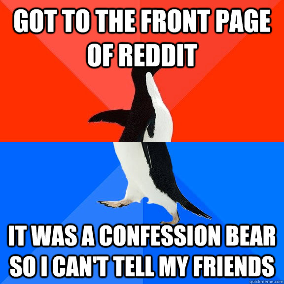 Got to the front page of reddit It was a confession bear so i can't tell my friends  Socially Awesome Awkward Penguin