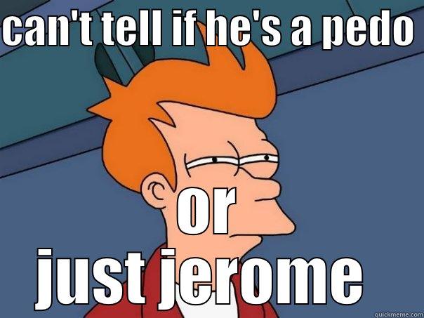 CAN'T TELL IF HE'S A PEDO  OR JUST JEROME  Futurama Fry