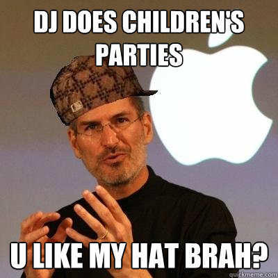dj does children's parties u like my hat brah?  Scumbag Steve Jobs