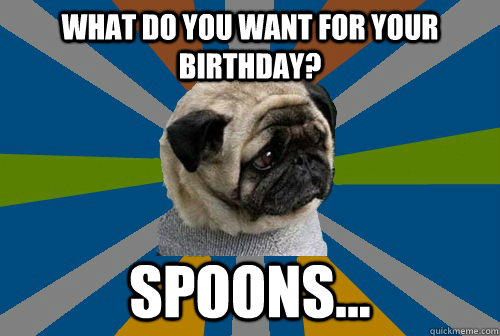 What do you want for your birthday? Spoons...  Clinically Depressed Pug