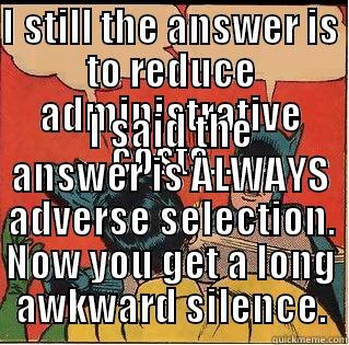I STILL THE ANSWER IS TO REDUCE ADMINISTRATIVE COSTS... I SAID THE ANSWER IS ALWAYS ADVERSE SELECTION. NOW YOU GET A LONG AWKWARD SILENCE. Slappin Batman