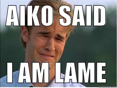 AIKO SAID I AM LAME 1990s Problems