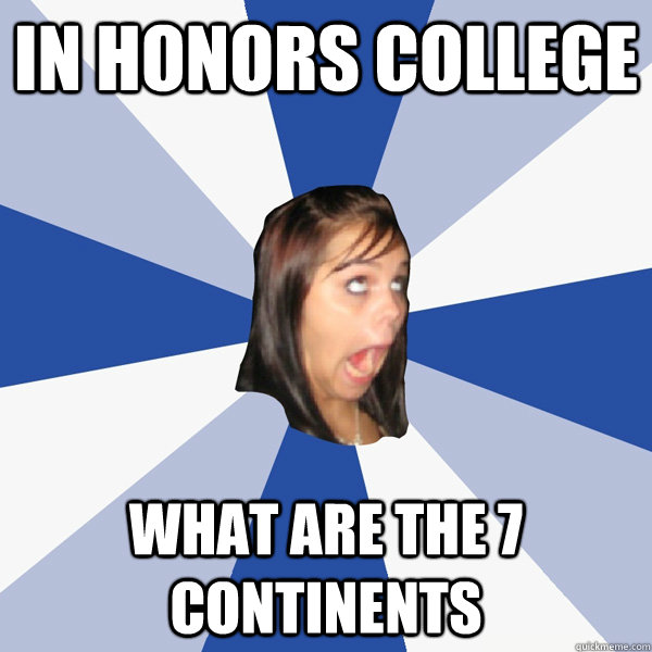 in honors college  what are the 7 continents  Annoying Facebook Girl