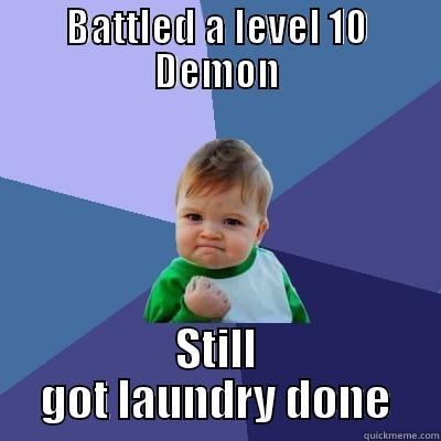 BATTLED A LEVEL 10 DEMON STILL GOT LAUNDRY DONE Success Kid