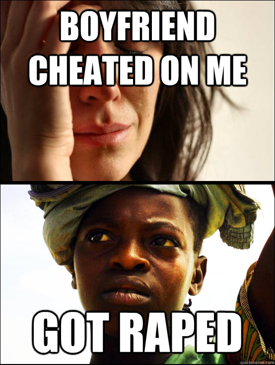 boyfriend cheated on me got raped  - boyfriend cheated on me got raped   First vs Third World Problems