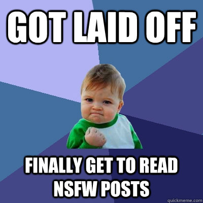 got Laid off finally get to read nsfw posts  Success Kid