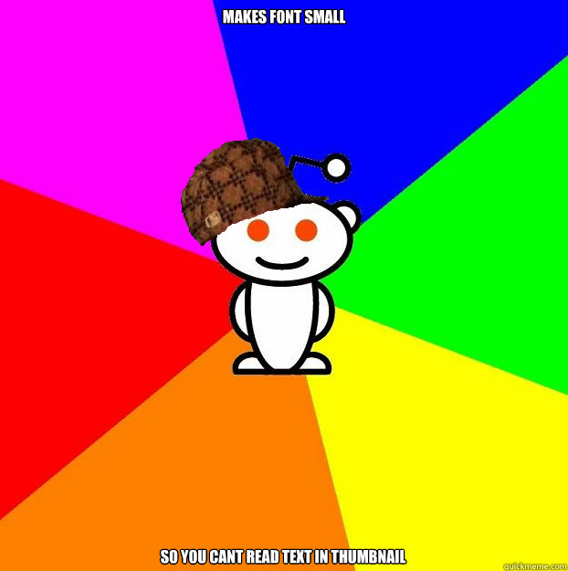 Makes font small So you cant read text in thumbnail  Scumbag Redditor