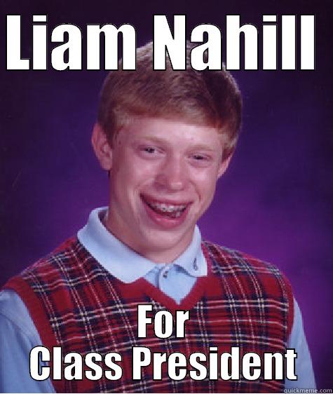 LIAM NAHILL  FOR CLASS PRESIDENT Bad Luck Brian