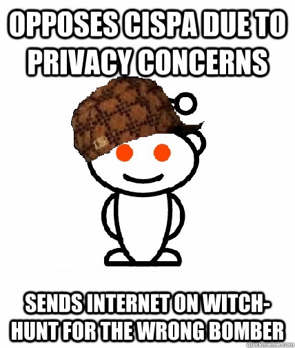 Opposes CISPA due to privacy concerns Sends internet on witch-hunt for the wrong bomber  Scumbag Redditor