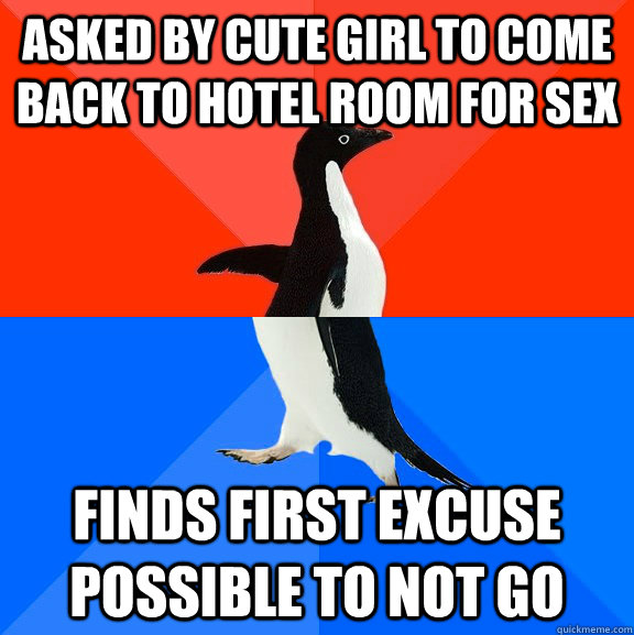 asked by cute girl to come back to hotel room for sex finds first excuse possible to not go - asked by cute girl to come back to hotel room for sex finds first excuse possible to not go  Socially Awesome Awkward Penguin
