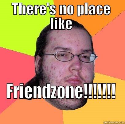 THERE'S NO PLACE LIKE FRIENDZONE!!!!!!! Butthurt Dweller