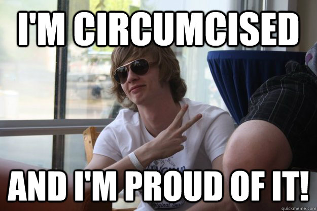 I'm circumcised and i'm proud of it!  Circumcised Rob