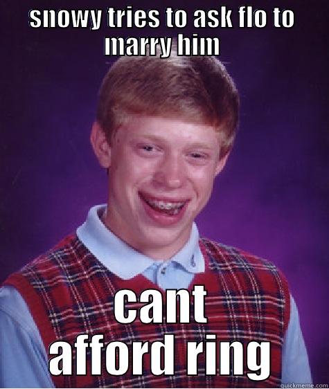 SNOWY TRIES TO ASK FLO TO MARRY HIM CANT AFFORD RING Bad Luck Brian