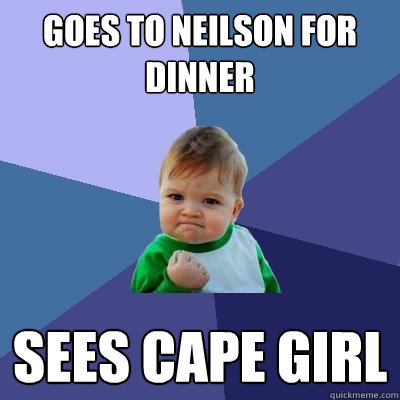 Goes to Neilson for dinner Sees Cape Girl  Success Kid