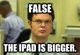 FALSE The iPad is bigger. - FALSE The iPad is bigger.  Dwight False