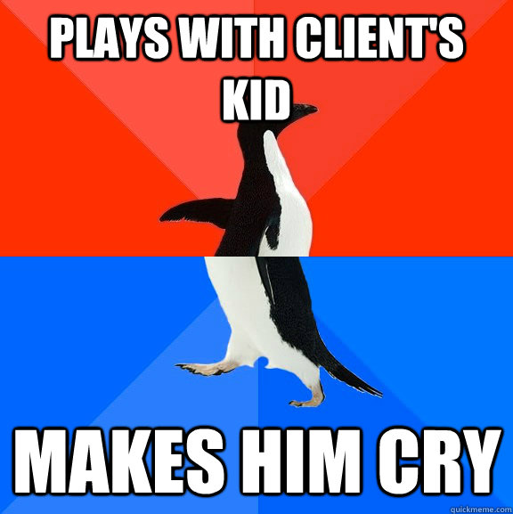 Plays with client's kid Makes him cry  Socially Awesome Awkward Penguin