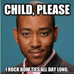 Child, Please I rock bow ties all day long. - Child, Please I rock bow ties all day long.  Muhammad
