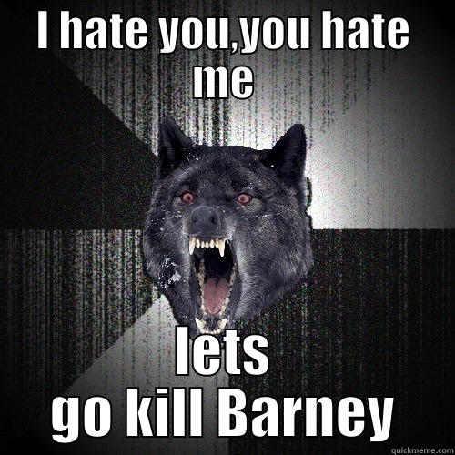 I HATE YOU,YOU HATE ME LETS GO KILL BARNEY Insanity Wolf