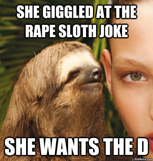 She giggled at the rape sloth joke She wants the D  rape sloth