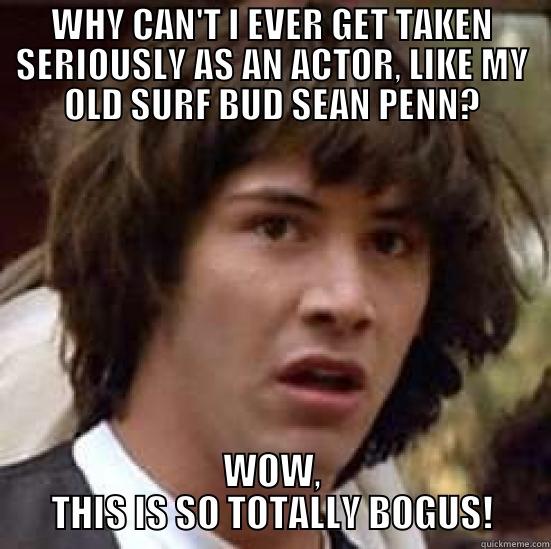 WHY CAN'T I EVER GET TAKEN SERIOUSLY AS AN ACTOR, LIKE MY OLD SURF BUD SEAN PENN? WOW, THIS IS SO TOTALLY BOGUS! conspiracy keanu