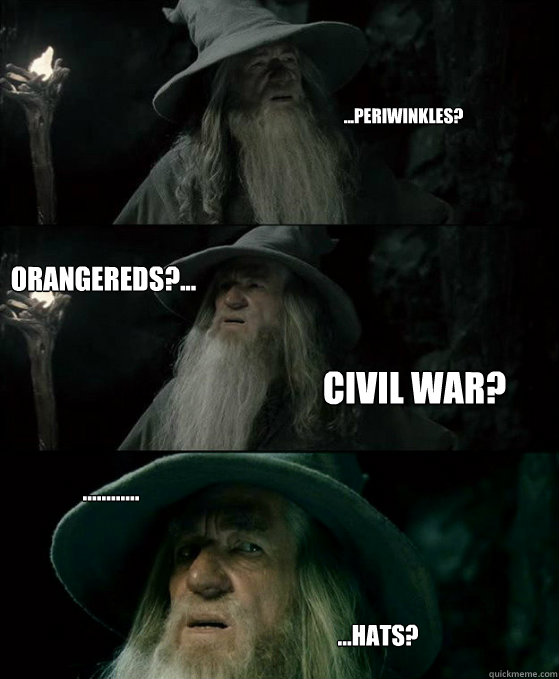 ...Periwinkles? Orangereds?... Civil war? ............ ...hats?   - ...Periwinkles? Orangereds?... Civil war? ............ ...hats?    Confused Gandalf