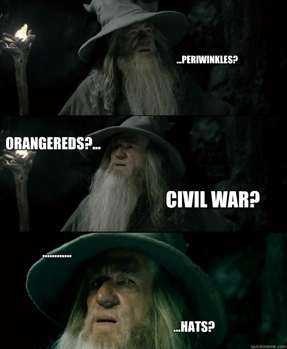...Periwinkles? Orangereds?... Civil war? ............ ...hats?    Confused Gandalf