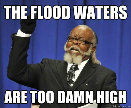 the flood waters are too damn high  Too Damn High