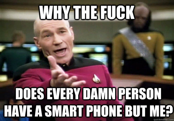 Why the fuck does every damn person have a smart phone but me?  Patrick Stewart WTF