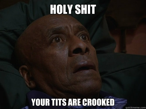 Holy Shit Your tits are crooked  Bedtime Realizations