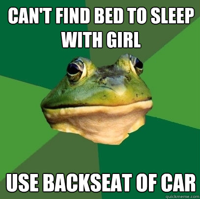 Can't find bed to sleep with girl Use backseat of car  Foul Bachelor Frog