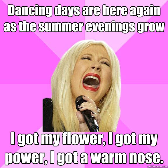 Dancing days are here again as the summer evenings grow I got my flower, I got my power, I got a warm nose.  Wrong Lyrics Christina