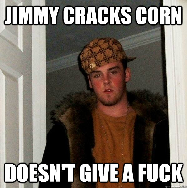 jimmy cracks corn doesn't give a fuck  Scumbag Steve