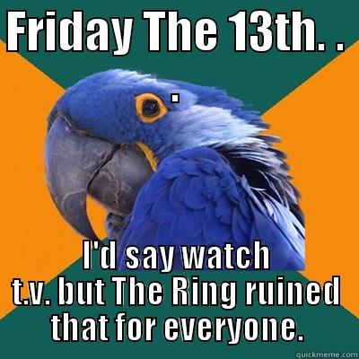 FRIDAY THE 13TH. . . I'D SAY WATCH T.V. BUT THE RING RUINED THAT FOR EVERYONE. Paranoid Parrot