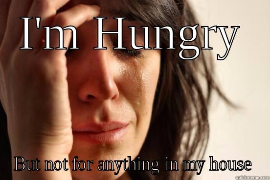 I'M HUNGRY BUT NOT FOR ANYTHING IN MY HOUSE First World Problems
