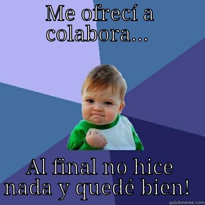 ME OFRECÍ A COLABORA...  AL FINAL NO HICE NADA Y QUEDÉ BIEN!  Success Kid